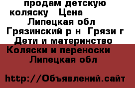 продам детскую коляску › Цена ­ 10 000 - Липецкая обл., Грязинский р-н, Грязи г. Дети и материнство » Коляски и переноски   . Липецкая обл.